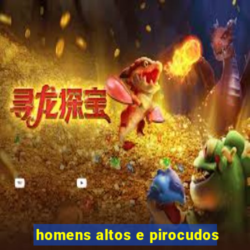 homens altos e pirocudos